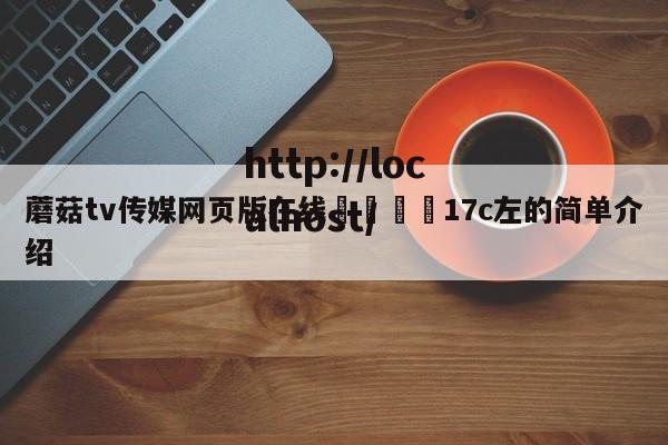 蘑菇tv传媒网页版在线🌈17c左的简单介绍