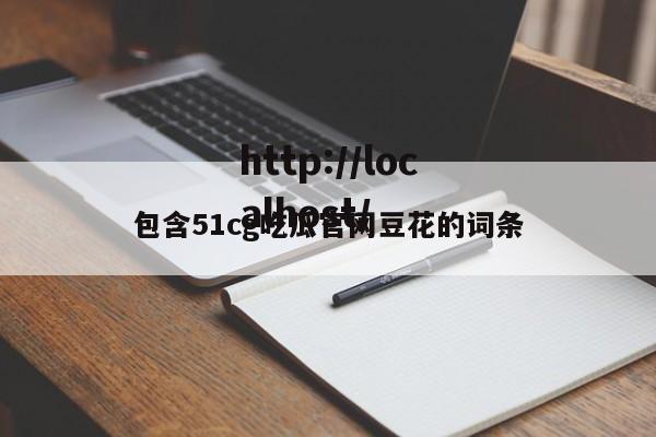 包含51cg吃瓜官网豆花的词条
