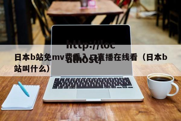 日本b站免mv费看入口直播在线看（日本b站叫什么）