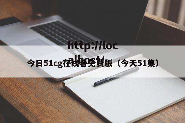 今日51cg在线看免费版（今天51集）