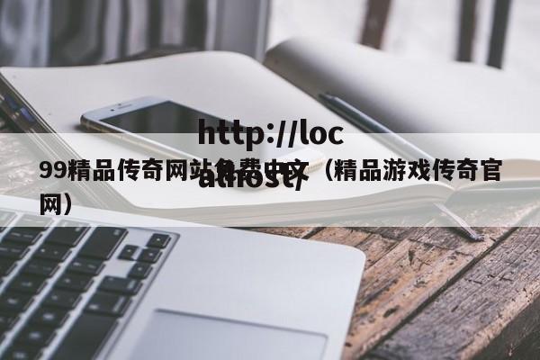 99精品传奇网站免费中文（精品游戏传奇官网）