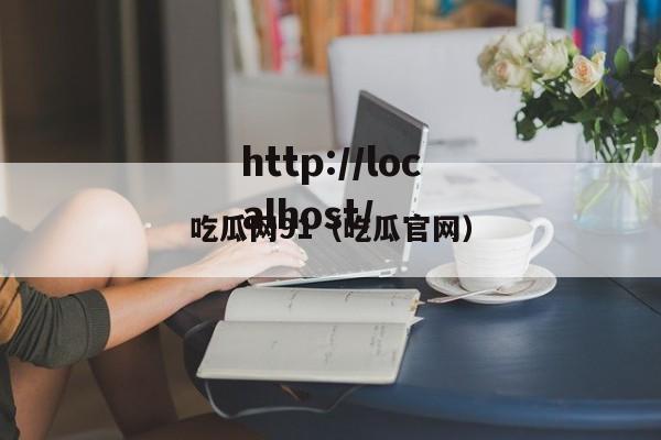 吃瓜网91（吃瓜官网）