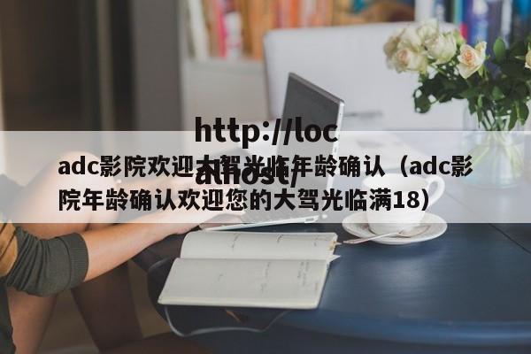 adc影院欢迎大驾光临年龄确认（adc影院年龄确认欢迎您的大驾光临满18）